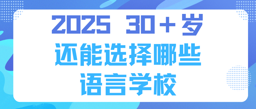 2025 30＋岁 还能选择哪些 语言学校